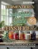 Fermentieren: Der Superfood-Guide für Einsteiger mit 50 Rezepten - Leicht umsetzbare Küche im Glas – saisonal, international, lecker: Die Grundlagen ... Equipment und Co für den perfekten Start