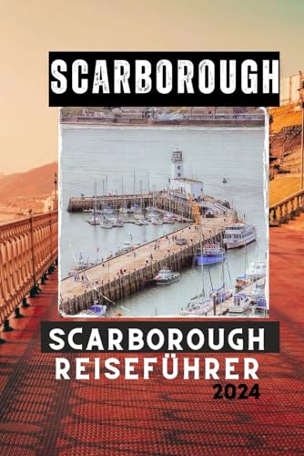 SCARBOROUGH REISEFÜHRER 2024: Entdecken, erleben und genießen Sie Englands historischen Küstenort