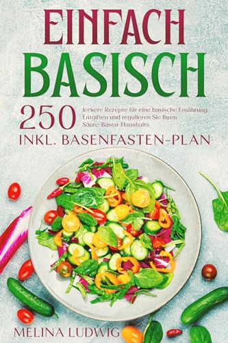 Einfach Basisch: 250 leckere Rezepte für eine basische Ernährung. Entgiften und regulieren Sie Ihren Säure-Basen-Haushalts. Inkl. Basenfasten-Plan