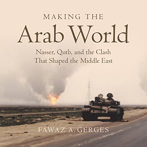 Making the Arab World: Nasser, Qutb, and the Clash That Shaped the Middle East