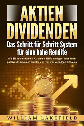 AKTIEN DIVIDENDEN - Das Schritt für Schritt System für eine hohe Rendite: Wie Sie an der Börse in Aktien und ETFs intelligent investieren, passives Einkommen erzielen und maximal Vermögen aufbauen