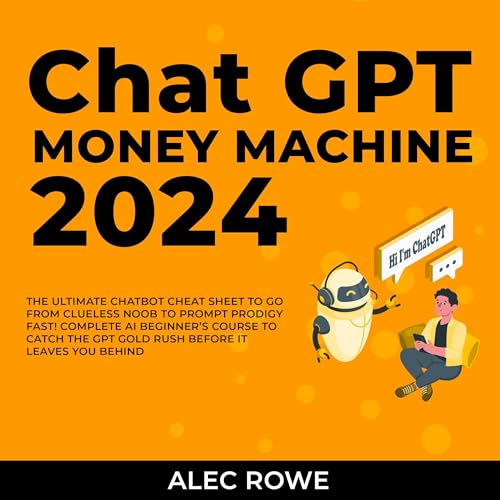 ChatGPT Money Machine 2024: The Ultimate Chatbot Cheat Sheet to Go from Clueless Noob to Prompt Prodigy Fast!: Complete AI Beginner’s Course to Catch the GPT Gold Rush Before It Leaves You Behind