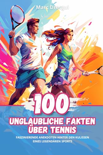 100 Unglaubliche Fakten über Tennis: Faszinierende Anekdoten hinter den Kulissen eines Legendären Sports