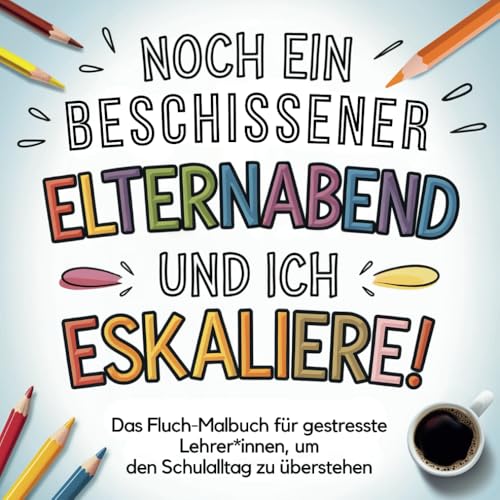 Noch ein beschissener Elternabend und ich eskaliere!: Das Fluch-Malbuch für gestresste Lehrer*innen, um den Schulalltag zu überstehen – das ideale Lehrer Geschenk