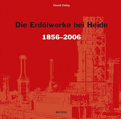 Die Erdölwerke bei Heide in Dithmarschen 1856-2006: Hundertfünfzig Jahre Chronik über Ölbohrungen, Schachtbau, Verarbeitung des Dithmarscher 'Braunen ... und Entwicklung einer Raffinerie bis 2006