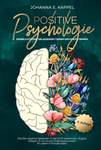 Positive Psychologie - Grübeln stoppen, Gelassenheit lernen und Positiv Denken: Wie Sie negative Gedanken in den Griff bekommen, Ängste stoppen und ... Selbstbewusstsein Ihr Leben in Freude leben