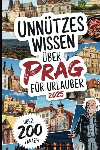 Unnützes Wissen über Prag für Urlauber: Über 200 verrückte und kuriose Fakten, die du (vielleicht) noch nie gehört hast – das perfekte Geschenk für Prag-Entdecker