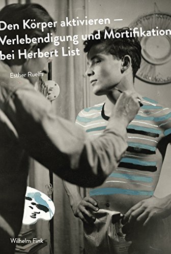 Den Körper aktivieren. Verlebendigung und Mortifikation bei Herbert List
