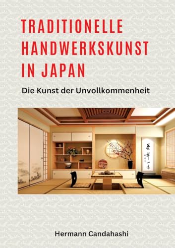 Traditionelle Handwerkskunst in Japan: Die Kunst der Unvollkommenheit (Exkursionen durch Japans Kultur)