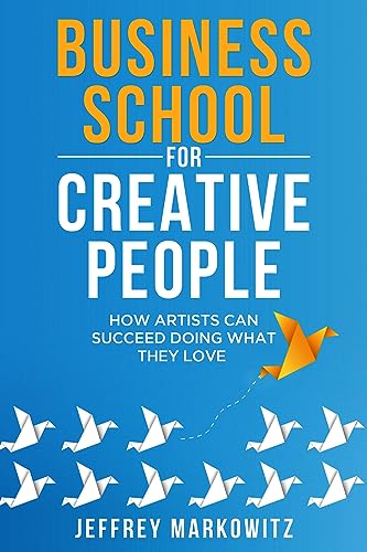 BUSINESS SCHOOL FOR CREATIVE PEOPLE: How Artists Can Succeed Doing What They Love (English Edition)