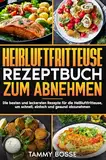 Heißluftfritteuse Rezeptbuch zum Abnehmen: Die besten und leckersten Rezepte für die Heißluftfritteuse, um schnell, einfach und gesund abzunehmen.