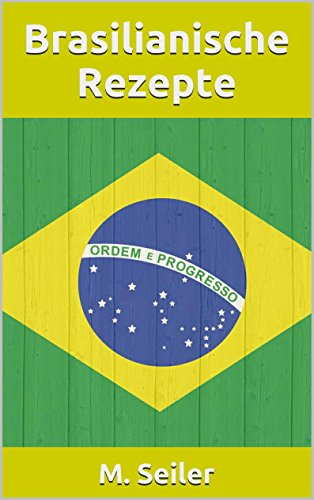 Brasilianische Rezepte, Vorspeisen, Hauptgerichte, Desserts und Backen