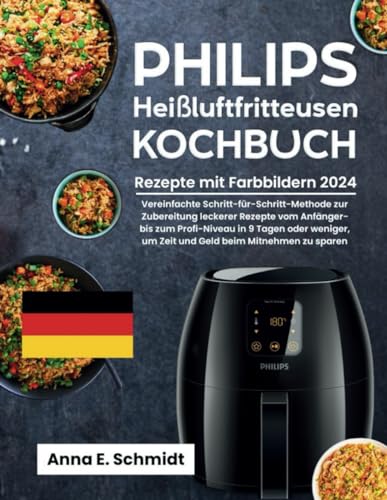 Philips Heißluftfritteusen Kochbuch mit Farbbildern 2024: Vereinfachte Schritt-für-Schritt-Methode zur Zubereitung leckerer Rezepte vom Anfänger- bis ... beim Mitnehmen zu sparen (Vollfarb Ausgabe)