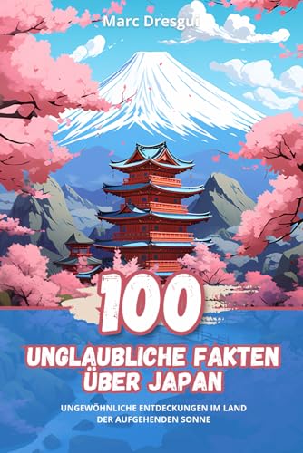 100 Unglaubliche Fakten über Japan: Ungewöhnliche Entdeckungen im Land der Aufgehenden Sonne: Ungewhnliche Entdeckungen im Land der Aufgehenden Sonne