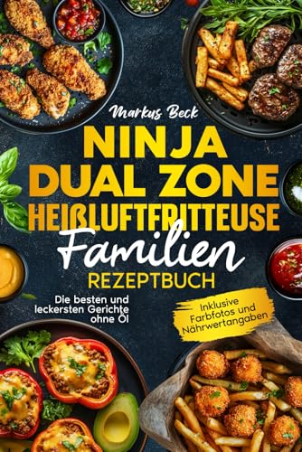 Ninja Dual Zone Heißluftfritteuse Familien Rezeptbuch: Die besten und leckersten Gerichte ohne Öl. Inklusive Farbfotos und Nährwertangaben