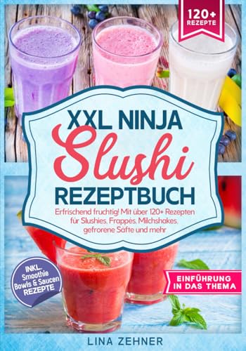 XXL Ninja Slushi Rezeptbuch: Erfrischend fruchtig! Mit über 120+ Rezepten für Slushies, Frappés, Milchshakes, gefrorene Säfte und mehr