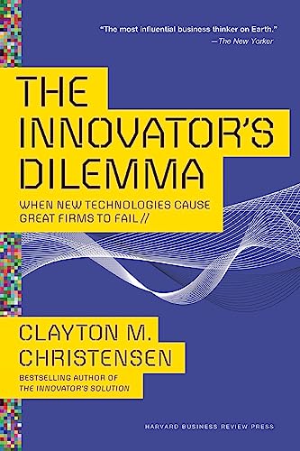 Innovator's Dilemma: When New Technologies Cause Great Firms to Fail (Management of Innovation and Change)