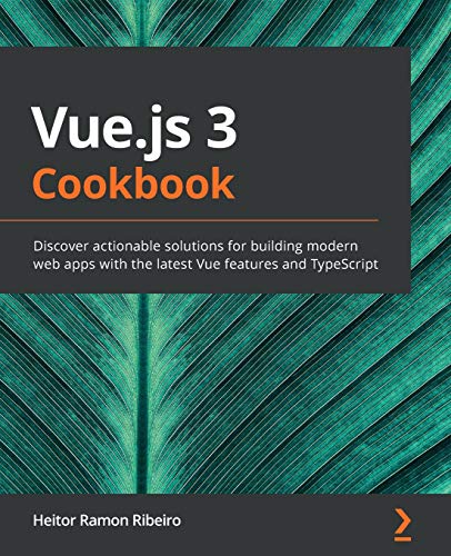 Vue.js 3 Cookbook: Discover actionable solutions for building modern web apps with the latest Vue features and TypeScript