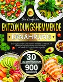 Die Einfache Entzündungshemmende Ernährung: 900 Tage schnelle und leckere Rezepte Kochbuch zur Bekämpfung chronischer Entzündungen - Inkl. einen 30 Tage Ernährungsplan