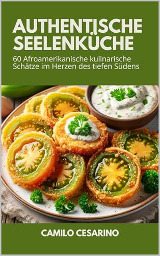 Authentische Seelenküche: 60 afroamerikanische kulinarische Schätze im Deep South Heartland (Roh und ungefiltert)