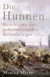 Die Hunnen: Geschichte der geheimnisvollen Reiterkrieger