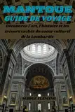MANTOUE GUIDE DE VOYAGE: Découvrez l'art, l'histoire et les trésors cachés du coeur culturel de la Lombardie