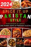 Spice It Up, Pakistan Style: From Karachi to Lahore 100 Hidden Gems of Pakistani Cuisine (English Edition)