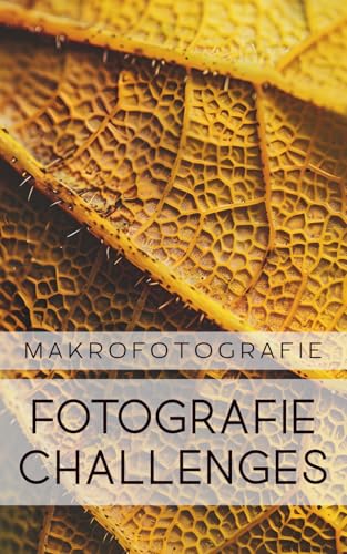 Fotografie Challenges - Makrofotografie: 50 Aufgaben und Ideen für die Makrofotografie | für Fotobegeisterte, Anfänger, Fortgeschrittene