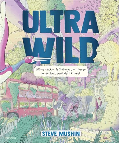 Ultrawild – 100 verrückte Erfindungen, mit denen du die Welt verändern kannst: Kreatives Sachbuch mit vielen Ideen, Anleitungen und Kinderfragen (ab 9 Jahren)