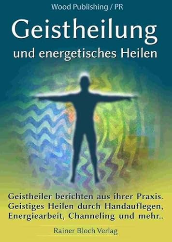 Geistheilung und energetisches Heilen: Geistheiler berichten aus ihrer Praxis. Geistiges Heilen durch Handauflegen, Energiearbeit, Channeling und mehr