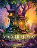 Märchenhaus Malbuch: Fantastisches Ausmalbuch zum Entspannen mit Märchenhäusern für Senioren und Jugendliche