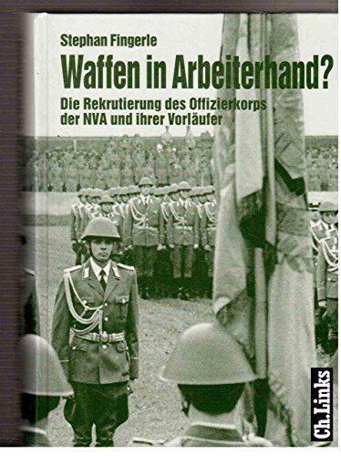 Waffen in Arbeiterhand?: Die Rekrutierung des Offizierkorps der NVA und ihrer Vorläufer (Militärgeschichte der DDR)