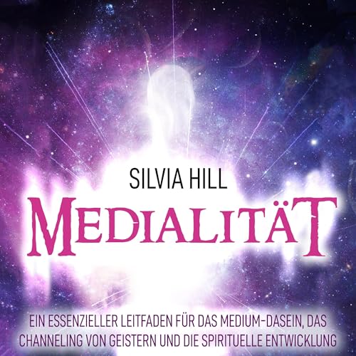 Medialität: Ein essenzieller Leitfaden für das Medium-Dasein, das Channeling von Geistern und die spirituelle Entwicklung: Psychisches Erwachen
