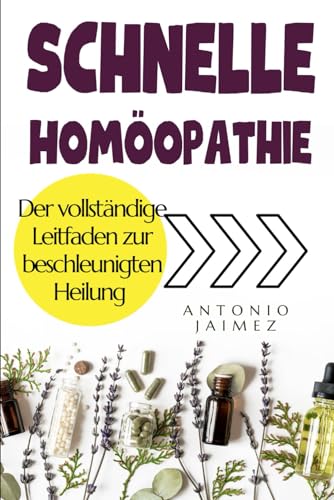 Schnelle Homöopathie: Der vollständige Leitfaden zur beschleunigten Heilung