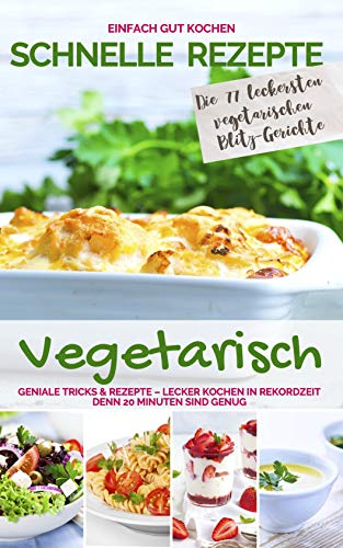 SCHNELLE REZEPTE VEGETARISCH: Geniale Tricks & Rezepte - Lecker kochen in Rekordzeit. Denn 20 Minuten sind genug - Einfach gut kochen (Schnelle Rezepte für die ganze Familie - Die 20 Minuten Küche)
