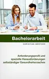 Gesundheitscoaching: Anforderungsprofil und spezielle Herausforderungen selbständiger Gesundheitscoaches (Coaching, Coach, Gesundheit, Werdegang, Selbständigkeit, ... Unternehmensgründung, Marketing)