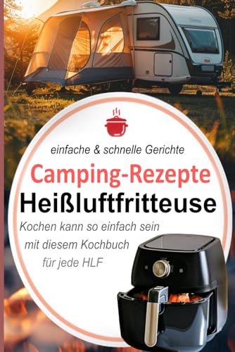 Camping-Rezepte Heißluftfritteuse - einfache & schnelle Gerichte: Kochen kann so einfach sein mit diesem Kochbuch für jede HLF (Bücher zur ... Kochbücher und Anleitungen, Band 8)