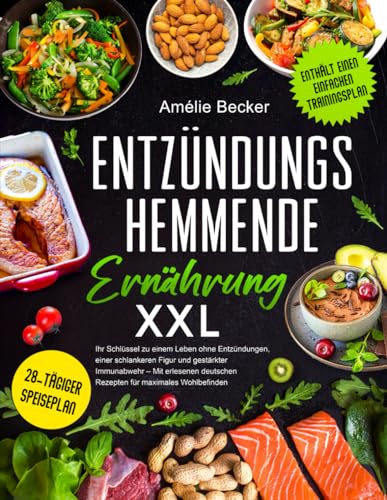 Entzündungshemmende Ernährung XXL: Ihr Schlüssel zu einem Leben ohne Entzündungen, einer schlankeren Figur und gestärkter Immunabwehr – Mit erlesenen deutschen Rezepten für maximales Wohlbefinden