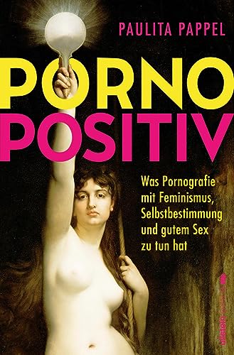 Pornopositiv: Was Pornografie mit Feminismus, Selbstbestimmung und gutem Sex zu tun hat | Paulita Pappel klärt uns über das befreiende Potenzial von Pornos auf