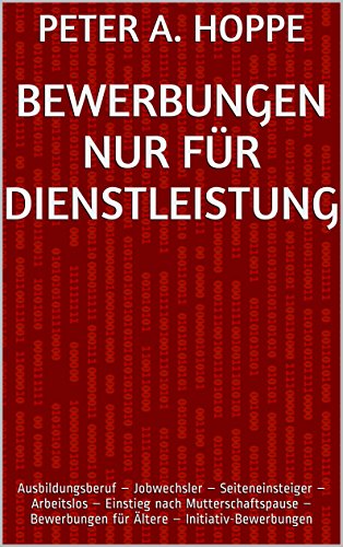 BEWERBUNGEN NUR FÜR DIENSTLEISTER: Ausbildungsberuf – Jobwechsler – Seiteneinsteiger – Arbeitslos – Einstieg nach Mutterschaftspause – Bewerbungen für ... (Berufsspezifische Bewerbungen 5)