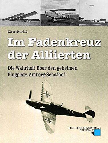 Im Fadenkreuz der Alliierten: Die Wahrheit über den geheimen Flugplatz Amberg-Schafhof