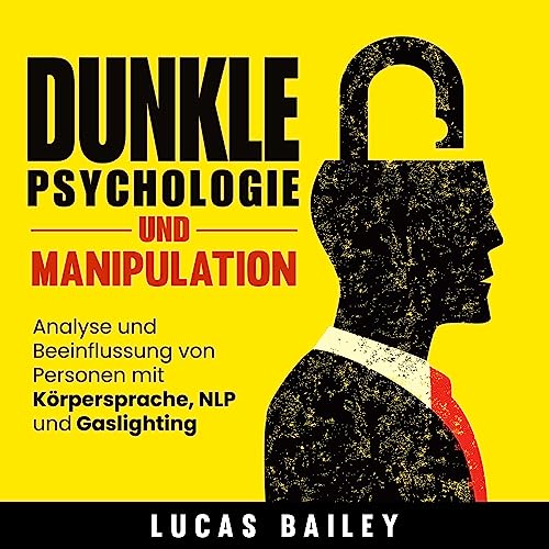 Dunkle Psychologie und Manipulation: Analyse und Beeinflussung von Personen mit Körpersprache, NLP und Gaslighting