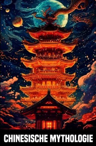 Chinesische Mythologie - Die Märchen und Legenden des alten China: Faszinierende chinesische Legenden und Fabelwesen