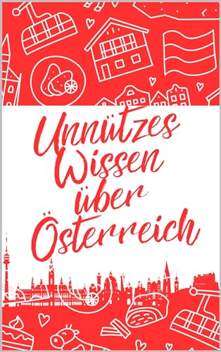 Unnützes Wissen über Österreich: Erstaunliche Fakten rund um Geschichte, Kultur, Politik und vieles mehr