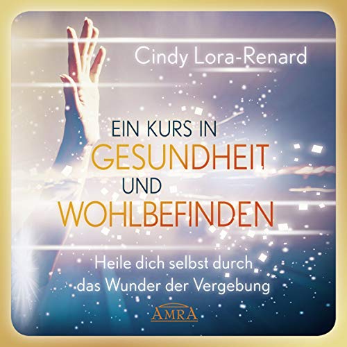 Ein Kurs in Gesundheit und Wohlbefinden: Heile dich selbst durch das Wunder der Vergebung