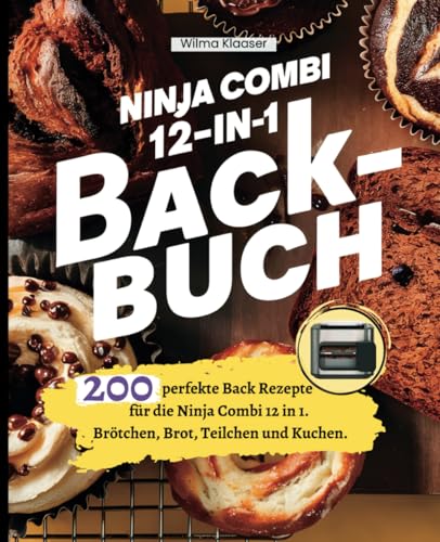 Ninja Combi 12-in-1 Backbuch: 200 perfekte Back Rezepte für die Ninja Combi 12 in 1. Brötchen, Brot, Teilchen und Kuchen.