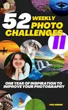 52 Photography Challenges II: One Year of Inspiration To Improve Your Photography (Photo Challenge Book Series 2) (English Edition)