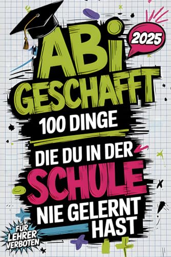 Abi geschafft – 100 Dinge, die du in der Schule nie gelernt hast: Was jetzt wirklich zählt – ganz ohne Lehrplan, aber mit echtem Life-Input, den dein Stundenplan nie vorgesehen hat
