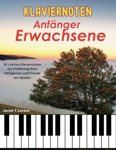 Klaviernoten Anfänger Erwachsene: 50 Leichte Klavierstücke für Erwachsene und Kinder Zur Förderung Ihrer Fähigkeiten Und Freude Am Spielen