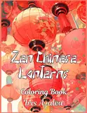 Zen Chinese Lanterns: 50 Captivating Designs for Therapeutic Coloring and Cultural Exploration: Adult Coloring book for Men, Women and teens to ... celebration, creativity, focus and relaxation